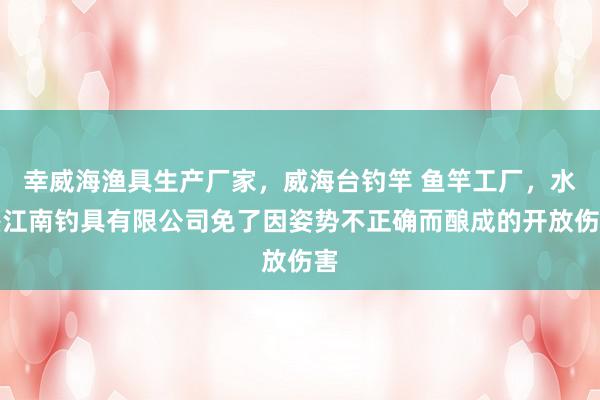 幸威海渔具生产厂家，威海台钓竿 鱼竿工厂，水墨江南钓具有限公司免了因姿势不正确而酿成的开放伤害